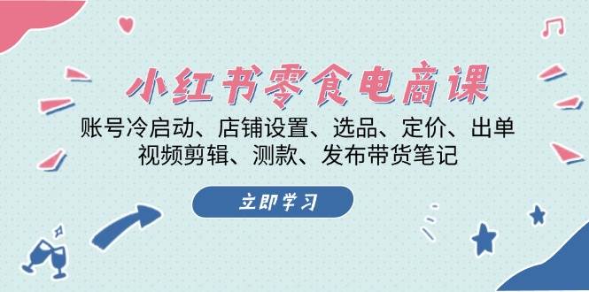 小红书零食电商课：账号冷启动/店铺设置/选品/定价/出单/视频剪辑/测款/发布带货笔记-居居资源网