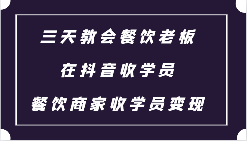 三天教会餐饮老板在抖音收学员 ，餐饮商家收学员变现课程-居居资源网