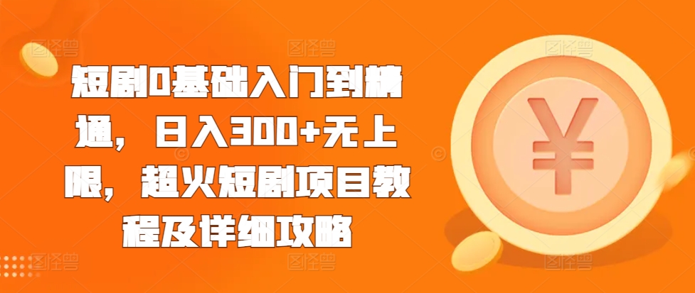 短剧0基础入门到精通，日入300+无上限，超火短剧项目教程及详细攻略-居居资源网