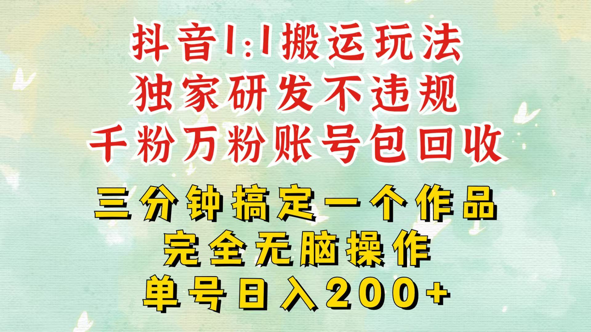 抖音1：1搬运独创顶级玩法！三分钟一条作品！单号每天稳定200+收益，千粉万粉包回收-居居资源网