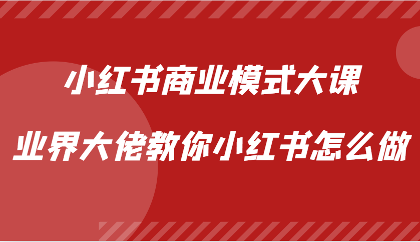 小红书商业模式大课，业界大佬教你小红书怎么做【视频课】-居居资源网