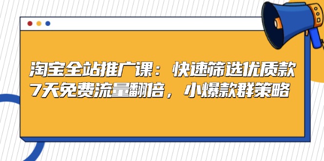 淘宝全站推广课：快速筛选优质款，7天免费流量翻倍，小爆款群策略-居居资源网