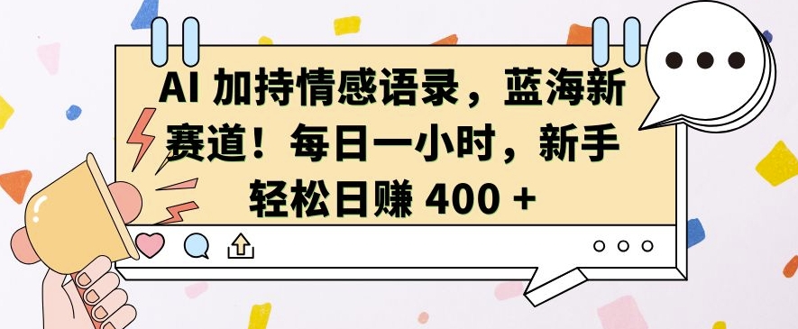 AI 加持情感语录，蓝海新赛道，每日一小时，新手轻松日入 400【揭秘】-居居资源网