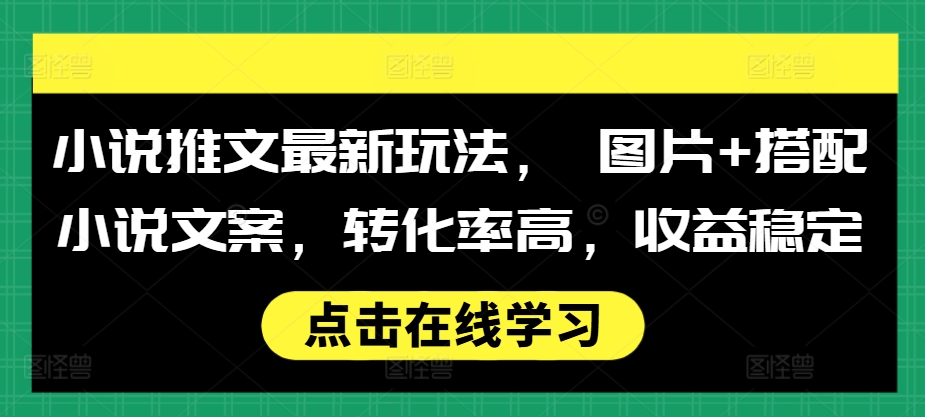 小说推文最新玩法， 图片+搭配小说文案，转化率高，收益稳定-居居资源网