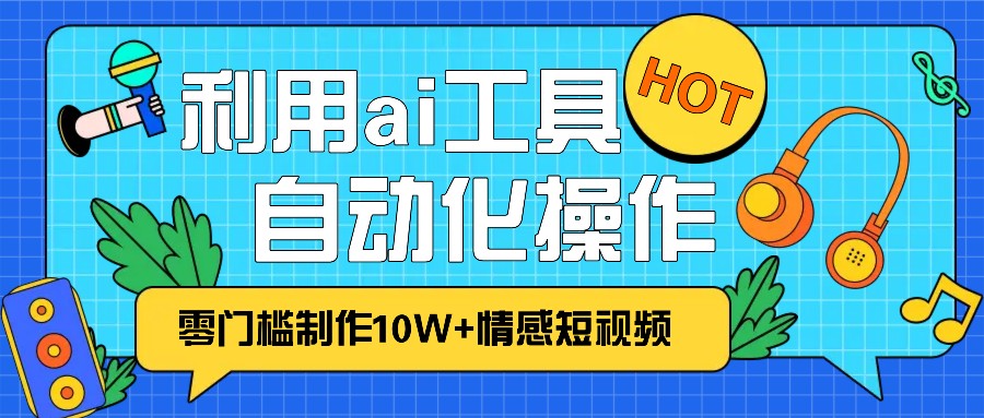 1分钟教你利用ai工具免费制作10W+情感视频,自动化批量操作,效率提升10倍！-居居资源网