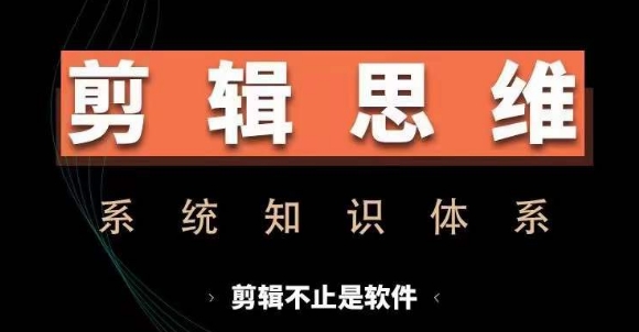 剪辑思维系统课，从软件到思维，系统学习实操进阶，从讲故事到剪辑技巧全覆盖-居居资源网