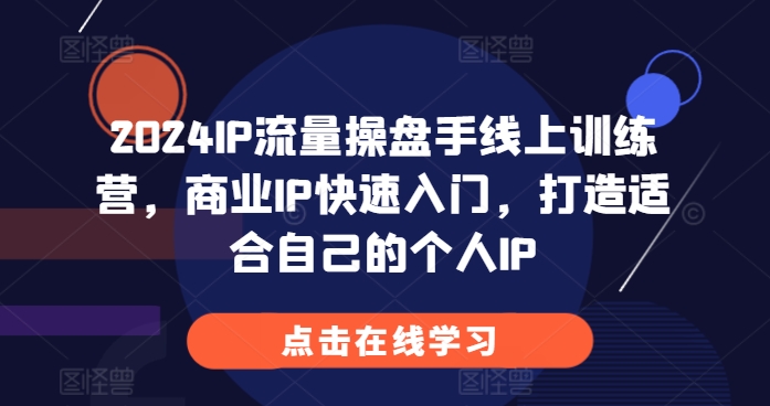 2024IP流量操盘手线上训练营，商业IP快速入门，打造适合自己的个人IP-居居资源网