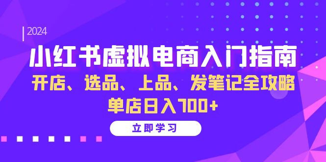 小红书虚拟电商入门指南：开店、选品、上品、发笔记全攻略 单店日入700+-居居资源网