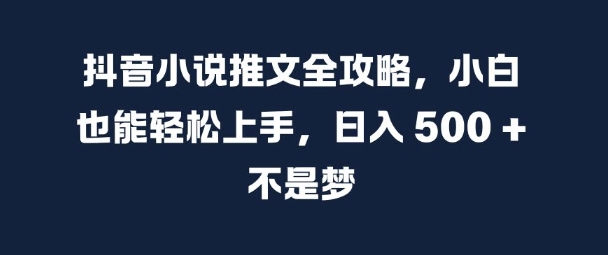 抖音小说推文全攻略，小白也能轻松上手，日入 5张+ 不是梦【揭秘】-居居资源网