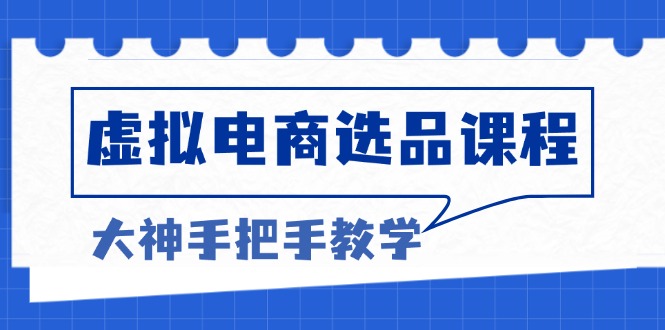 虚拟电商选品课程：解决选品难题，突破产品客单天花板，打造高利润电商-居居资源网