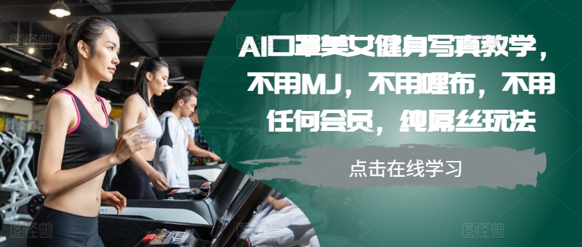 AI口罩美女健身写真教学，不用MJ，不用哩布，不用任何会员，纯屌丝玩法-居居资源网