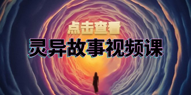 灵异故事视频课：文案、剪辑流程、画面处理及封面制作，助力创作者盈利-居居资源网