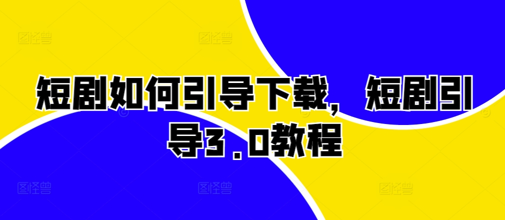 短剧如何引导下载，短剧引导3.0教程-居居资源网