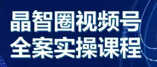 晶姐说直播·视频号全案实操课，从0-1全流程-居居资源网