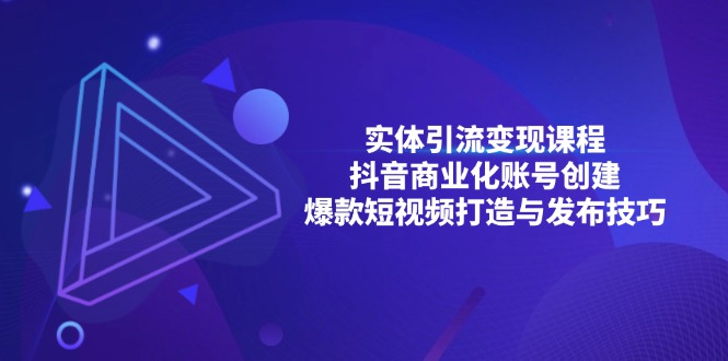 实体引流变现课程；抖音商业化账号创建；爆款短视频打造与发布技巧-居居资源网