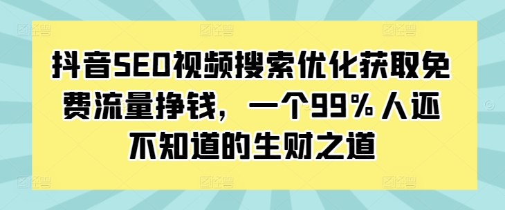 抖音SEO视频搜索优化获取免费流量挣钱，一个99%人还不知道的生财之道-居居资源网