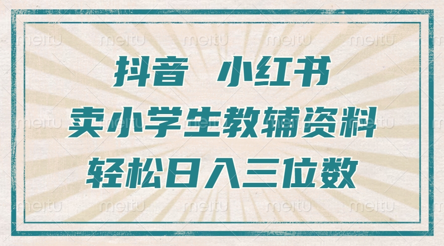 抖音小红书卖小学生教辅资料，操作简单，小白也能轻松上手，一个月利润1W+-居居资源网