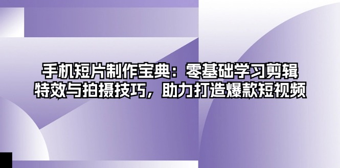 手机短片制作宝典：零基础学习剪辑、特效与拍摄技巧，助力打造爆款短视频-居居资源网