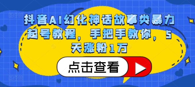 抖音AI幻化神话故事类暴力起号教程，手把手教你，5天涨粉1万-居居资源网