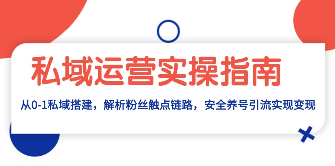 私域运营实操指南：从0-1私域搭建，解析粉丝触点链路，安全养号引流变现-居居资源网