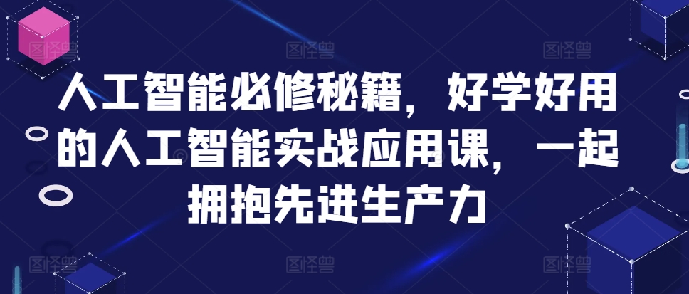 人工智能必修秘籍，好学好用的人工智能实战应用课，一起拥抱先进生产力-居居资源网