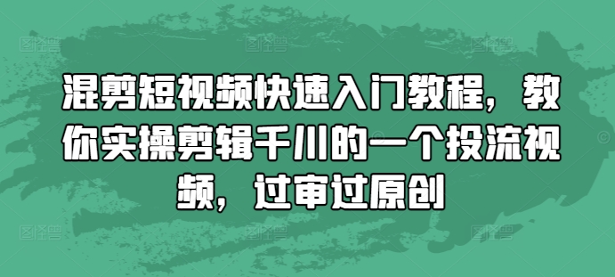 混剪短视频快速入门教程，教你实操剪辑千川的一个投流视频，过审过原创-居居资源网