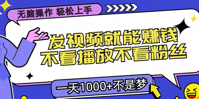 无脑操作，只要发视频就能赚钱？不看播放不看粉丝，小白轻松上手，一天…-居居资源网