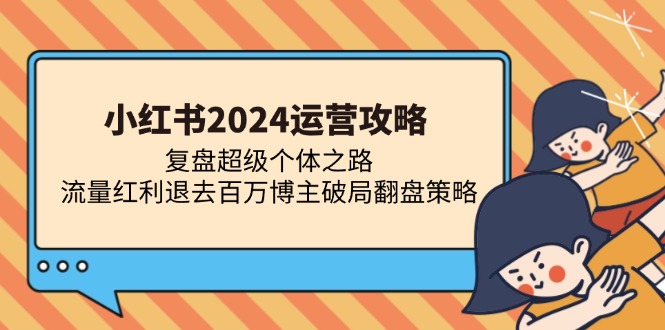 小红书2024运营攻略：复盘超级个体之路 流量红利退去百万博主破局翻盘-居居资源网