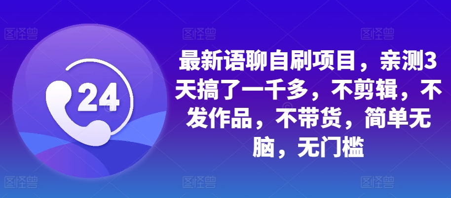 最新语聊自刷项目，亲测3天搞了一千多，不剪辑，不发作品，不带货，简单无脑，无门槛-居居资源网