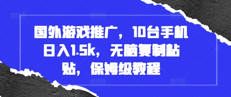 国外游戏推广，10台手机日入1.5k，无脑复制粘贴，保姆级教程【揭秘】-居居资源网