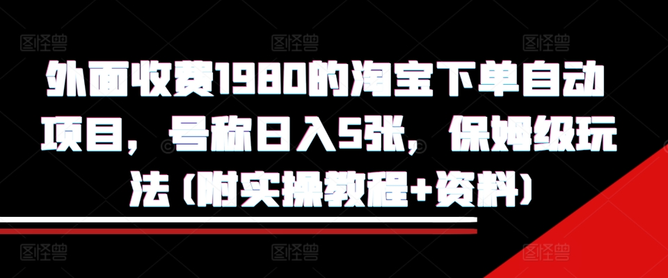 外面收费1980的淘宝下单自动项目，号称日入5张，保姆级玩法(附实操教程+资料)【揭秘】-居居资源网