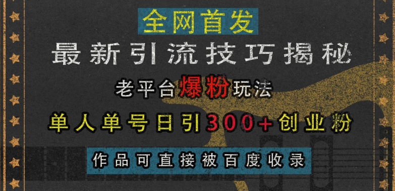 最新引流技巧揭秘，老平台爆粉玩法，单人单号日引300+创业粉，作品可直接被百度收录-居居资源网