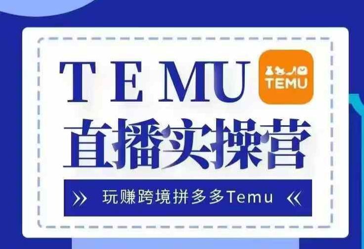 Temu直播实战营，玩赚跨境拼多多Temu，国内电商卷就出海赚美金-居居资源网