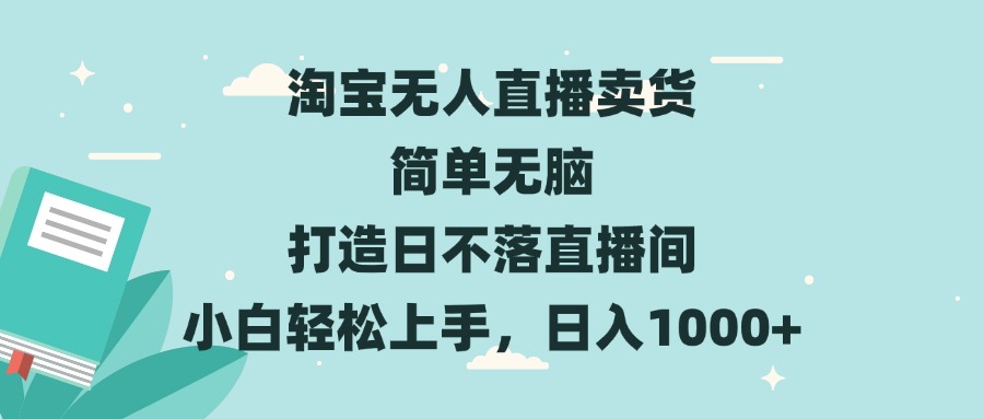 淘宝无人直播卖货 简单无脑 打造日不落直播间 小白轻松上手，日入1000+-居居资源网