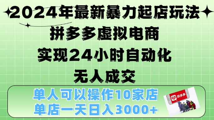 2024年最新暴力起店玩法，拼多多虚拟电商4.0，24小时实现自动化无人成交，单店月入3000+【揭秘】-居居资源网