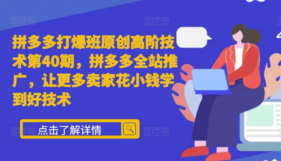 拼多多打爆班原创高阶技术第40期，拼多多全站推广，让更多卖家花小钱学到好技术-居居资源网