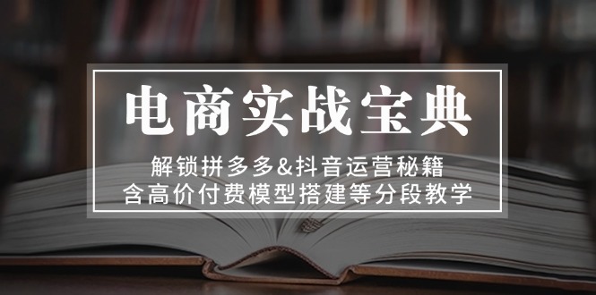 电商实战宝典 解锁拼多多&抖音运营秘籍 含高价付费模型搭建等分段教学-居居资源网