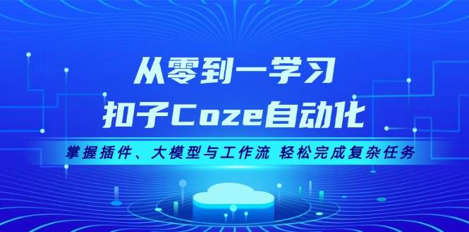 从零到一学习扣子Coze自动化，掌握插件、大模型与工作流 轻松完成复杂任务-居居资源网