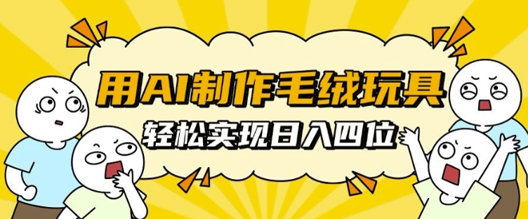 用AI制作毛绒玩具，轻松实现日入四位数【揭秘】-居居资源网