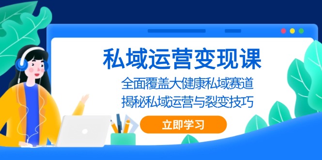 私域 运营变现课，全面覆盖大健康私域赛道，揭秘私域 运营与裂变技巧-居居资源网