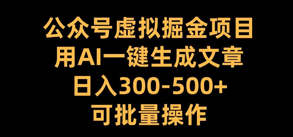 公众号虚拟掘金项目，用AI一键生成文章，日入300+可批量操作【揭秘】-居居资源网