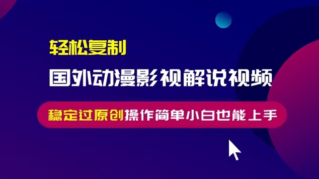 轻松复制国外动漫影视解说视频，无脑搬运稳定过原创，操作简单小白也能…-居居资源网