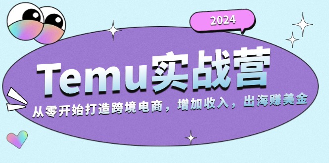 2024Temu实战营：从零开始打造跨境电商，增加收入，出海赚美金-居居资源网