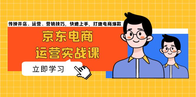 京东电商运营实战课，传授开店、运营、营销技巧，快速上手，打造电商爆款-居居资源网