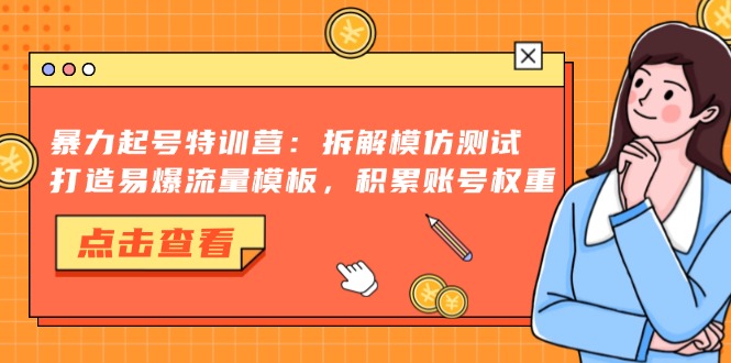 暴力起号特训营：拆解模仿测试，打造易爆流量模板，积累账号权重-居居资源网