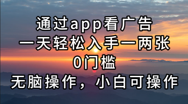 通过app看广告，一天轻松入手一两张0门槛，无脑操作，小白可操作-居居资源网