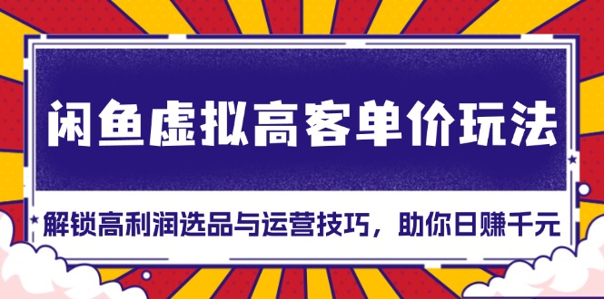 闲鱼虚拟高客单价玩法：解锁高利润选品与运营技巧，助你日赚千元！-居居资源网