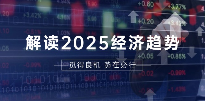 解读2025经济趋势、美股、A港股等资产前景判断，助您抢先布局未来投资-居居资源网