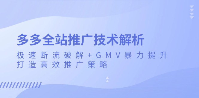 多多全站推广技术解析：极速断流破解+GMV暴力提升，打造高效推广策略-居居资源网