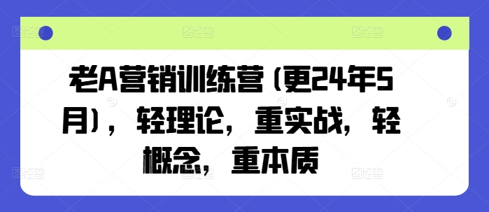 老A营销训练营(更24年11月)，轻理论，重实战，轻概念，重本质-居居资源网